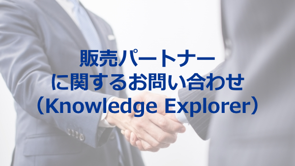 販売パートナーに関するお問い合わせ（Knowledge Explorer）